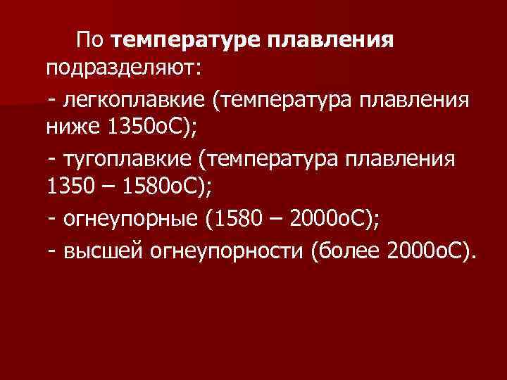 По температуре плавления подразделяют: - легкоплавкие (температура плавления ниже 1350 о. С); - тугоплавкие