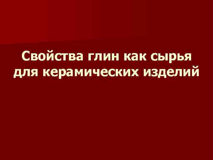 Свойства глин как сырья для керамических изделий 