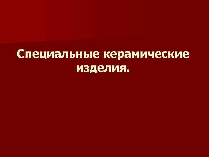 Специальные керамические изделия. 