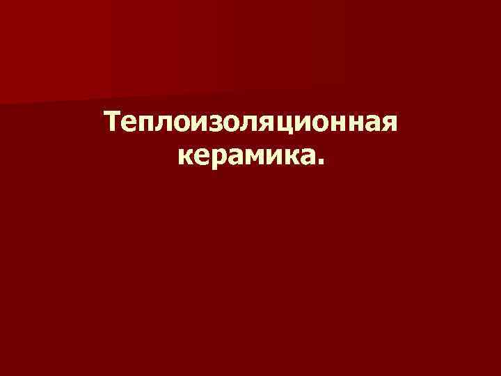 Теплоизоляционная керамика. 