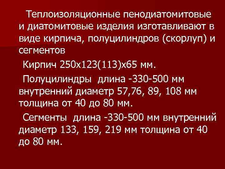 Теплоизоляционные пенодиатомитовые изделия изготавливают в виде кирпича, полуцилиндров (скорлуп) и сегментов Кирпич 250 х123(113)х65