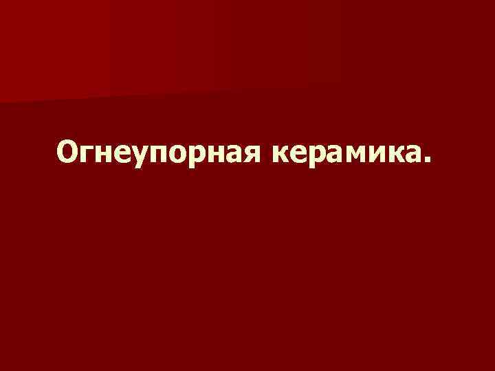 Огнеупорная керамика. 