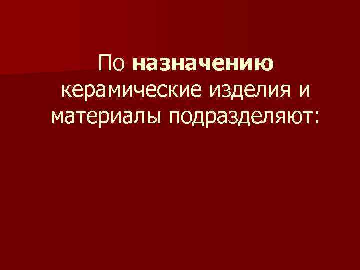 По назначению керамические изделия и материалы подразделяют: 