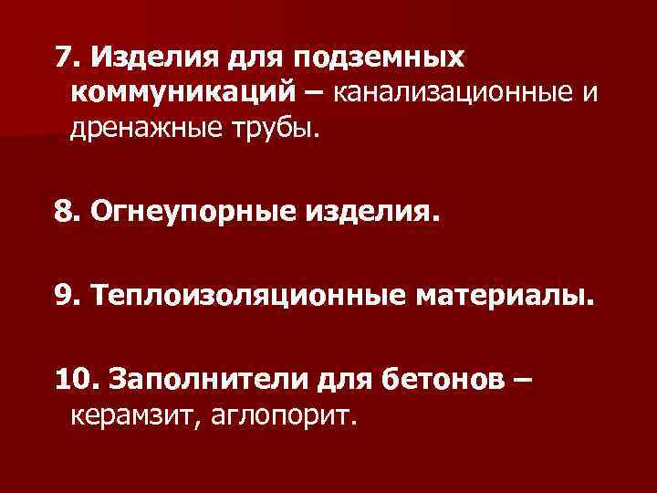 7. Изделия для подземных коммуникаций – канализационные и дренажные трубы. 8. Огнеупорные изделия. 9.