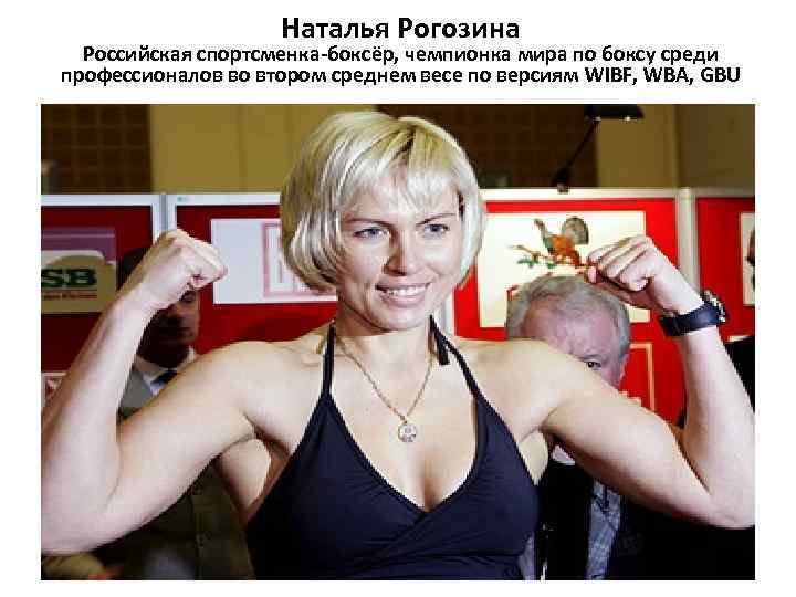 Наталья Рогозина Российская спортсменка-боксёр, чемпионка мира по боксу среди профессионалов во втором среднем весе