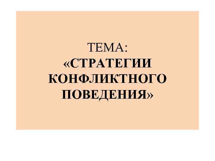 ТЕМА: «СТРАТЕГИИ КОНФЛИКТНОГО ПОВЕДЕНИЯ» 
