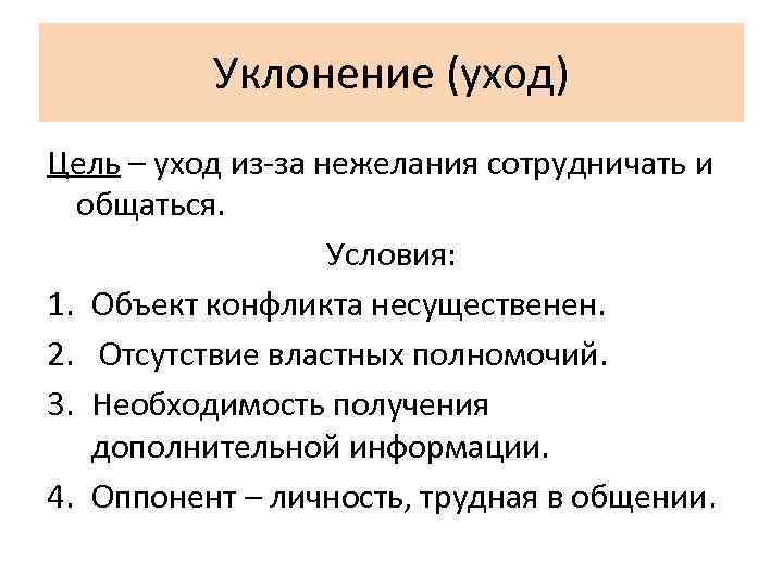 Уклонение (уход) Цель – уход из-за нежелания сотрудничать и общаться. Условия: 1. Объект конфликта