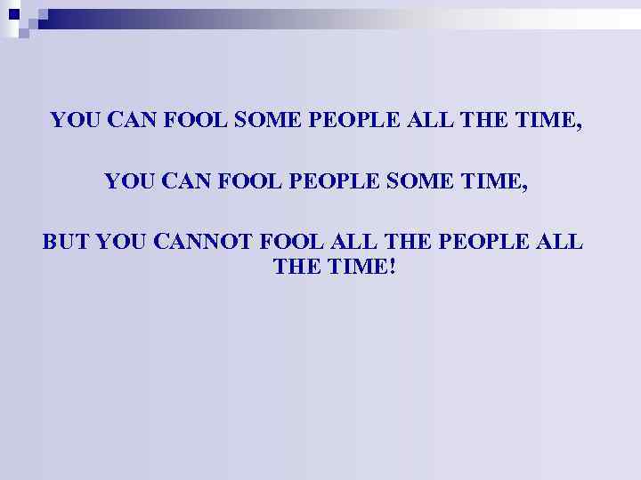 YOU CAN FOOL SOME PEOPLE ALL THE TIME, YOU CAN FOOL PEOPLE SOME TIME,
