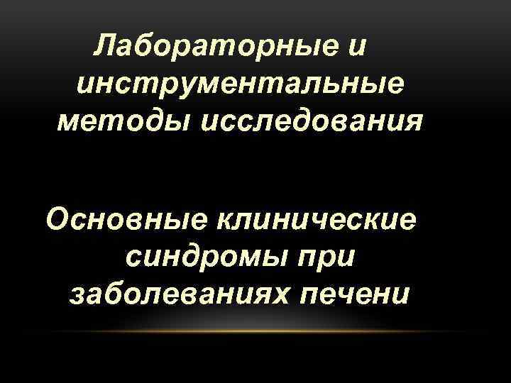 Лабораторные и инструментальные методы исследования Основные клинические синдромы при заболеваниях печени 