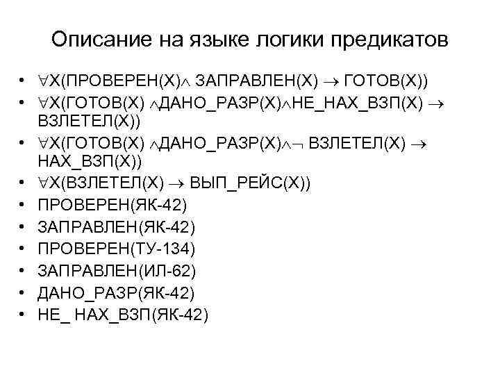 Описание на языке логики предикатов • Х(ПРОВЕРЕН(Х) ЗАПРАВЛЕН(Х) ГОТОВ(Х)) • Х(ГОТОВ(Х) ДАНО_РАЗР(Х) НЕ_НАХ_ВЗП(Х) ВЗЛЕТЕЛ(Х))