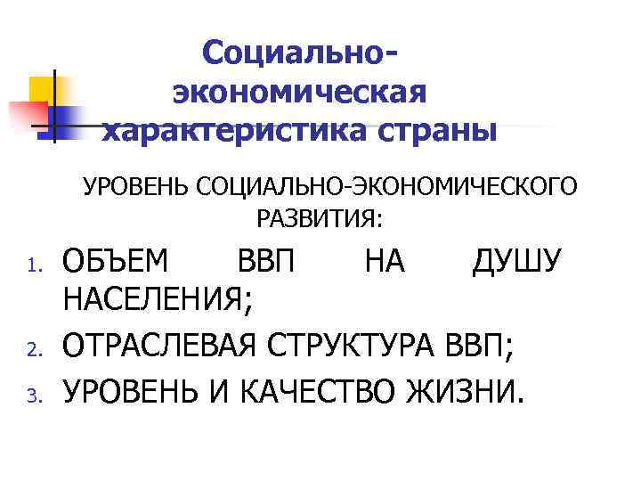 Социальноэкономическая характеристика страны УРОВЕНЬ СОЦИАЛЬНО-ЭКОНОМИЧЕСКОГО РАЗВИТИЯ: 1. 2. 3. ОБЪЕМ ВВП НА ДУШУ НАСЕЛЕНИЯ;
