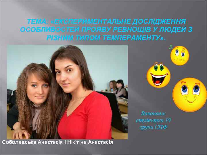 ТЕМА: «ЕКСПЕРИМЕНТАЛЬНЕ ДОСЛІДЖЕННЯ ОСОБЛИВОСТЕЙ ПРОЯВУ РЕВНОЩІВ У ЛЮДЕЙ З РІЗНИМ ТИПОМ ТЕМПЕРАМЕНТУ» . Виконали: