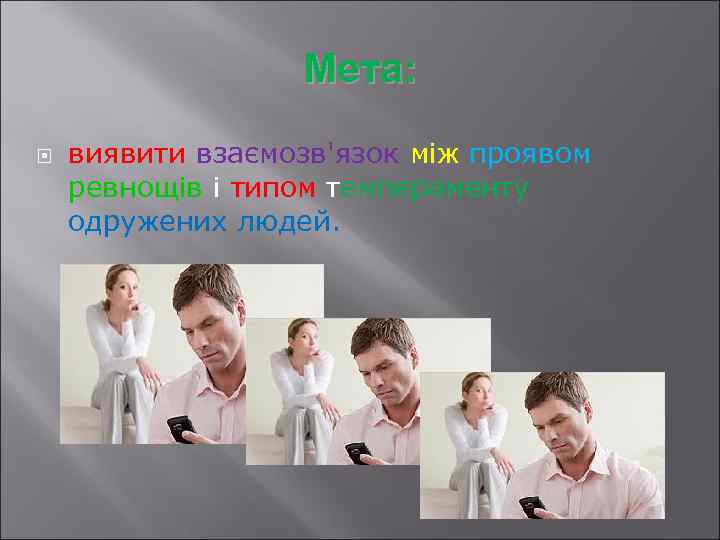 Мета: виявити взаємозв'язок між проявом ревнощів і типом темпераменту одружених людей. 