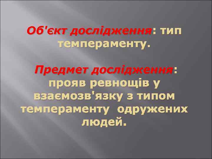 Об'єкт дослідження : тип темпераменту. Предмет дослідження : прояв ревнощів у взаємозв'язку з типом