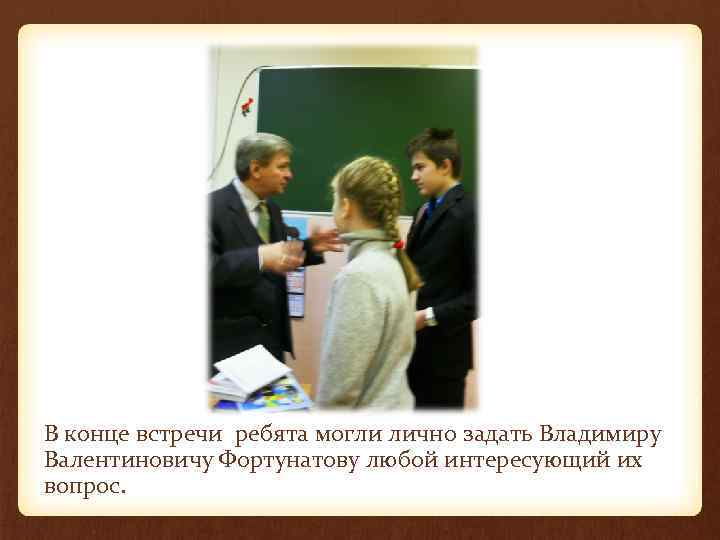 В конце встречи ребята могли лично задать Владимиру Валентиновичу Фортунатову любой интересующий их вопрос.