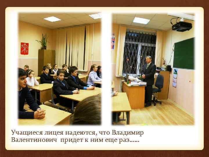 Учащиеся лицея надеются, что Владимир Валентинович придет к ним еще раз…… 