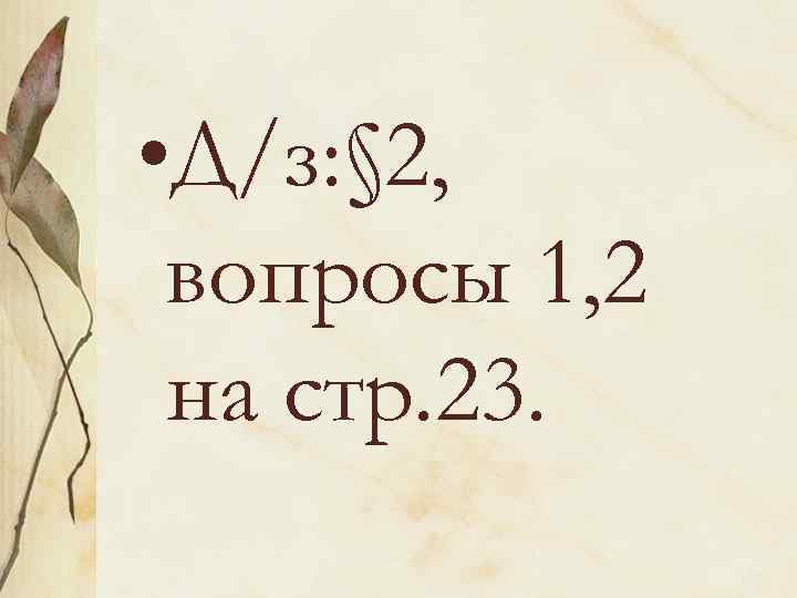  • Д/з: § 2, вопросы 1, 2 на стр. 23. 