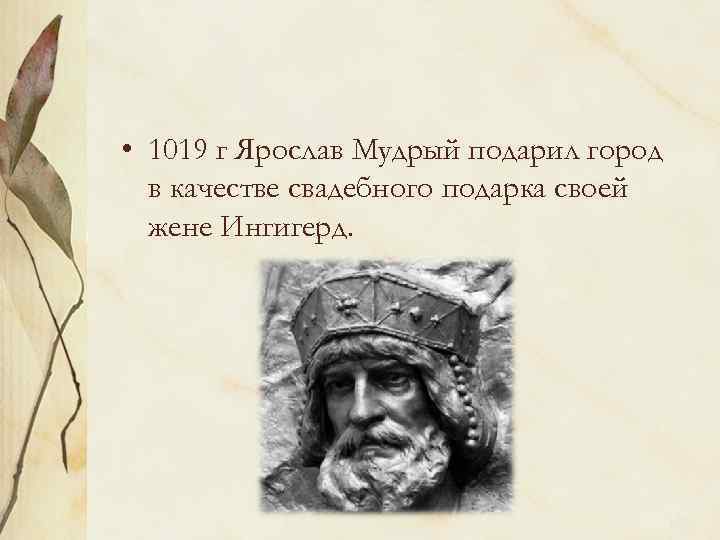  • 1019 г Ярослав Мудрый подарил город в качестве свадебного подарка своей жене