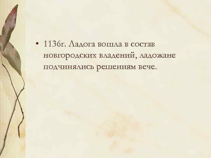  • 1136 г. Ладога вошла в состав новгородских владений, ладожане подчинялись решениям вече.