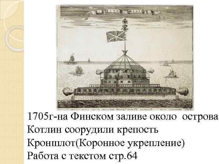 1705 г-на Финском заливе около острова Котлин соорудили крепость Кроншлот(Коронное укрепление) Работа с текстом
