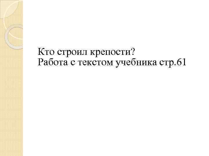 Кто строил крепости? Работа с текстом учебника стр. 61 