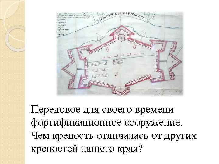 Передовое для своего времени фортификационное сооружение. Чем крепость отличалась от других крепостей нашего края?