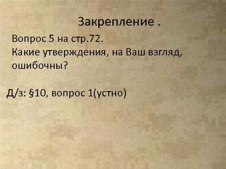 Закрепление. Вопрос 5 на стр. 72. Какие утверждения, на Ваш взгляд, ошибочны? Д/з: §