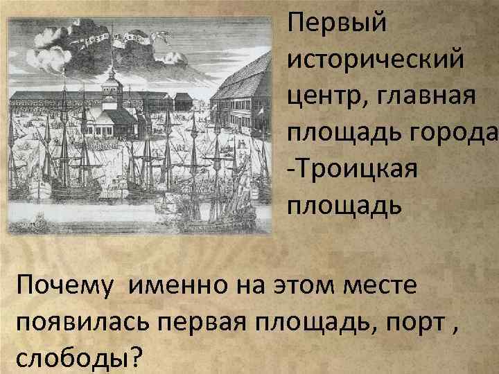 Первый исторический центр, главная площадь города -Троицкая площадь Почему именно на этом месте появилась