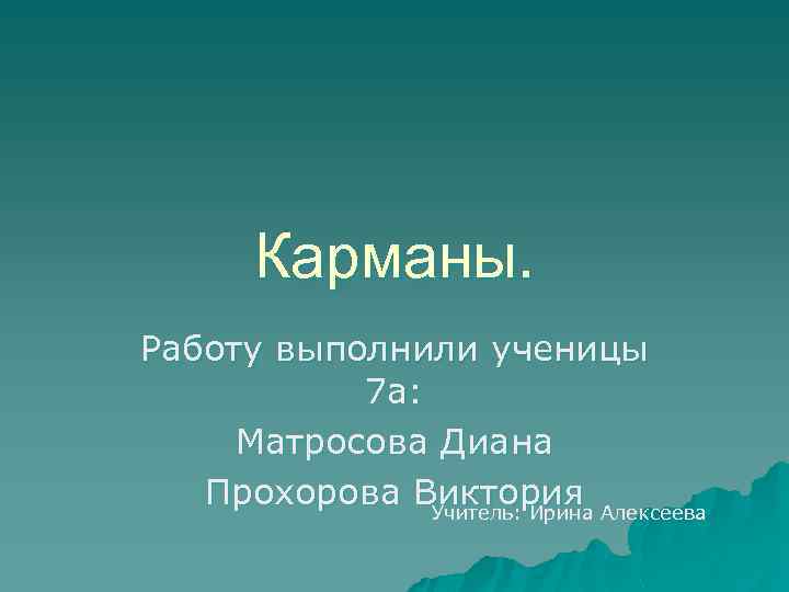 Карманы. Работу выполнили ученицы 7 а: Матросова Диана Прохорова Виктория Учитель: Ирина Алексеева 