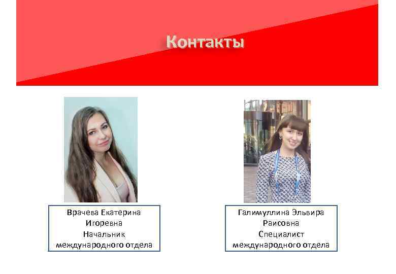 Контакты Врачева Екатерина Игоревна Начальник международного отдела Галимуллина Эльвира Раисовна Специалист международного отдела 