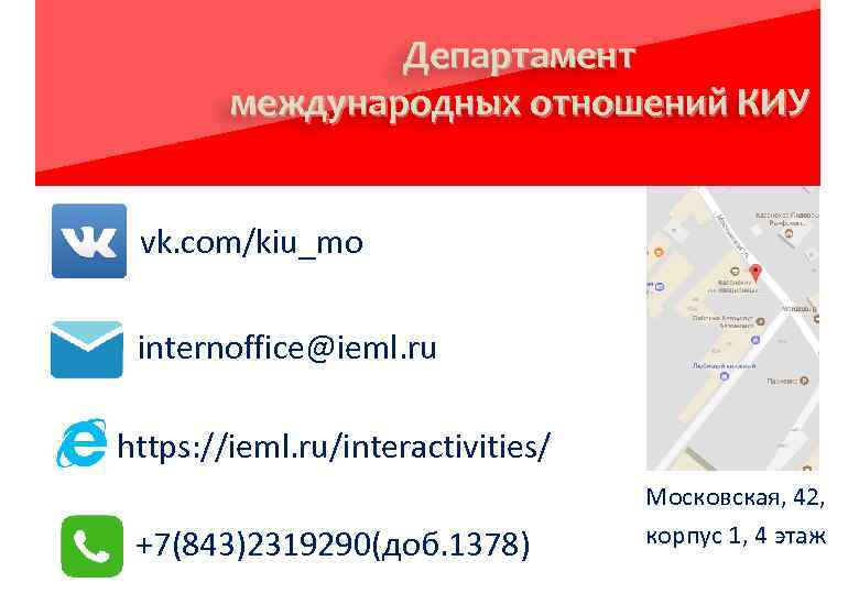 Департамент международных отношений КИУ vk. com/kiu_mo internoffice@ieml. ru https: //ieml. ru/interactivities/ +7(843)2319290(доб. 1378) Московская,