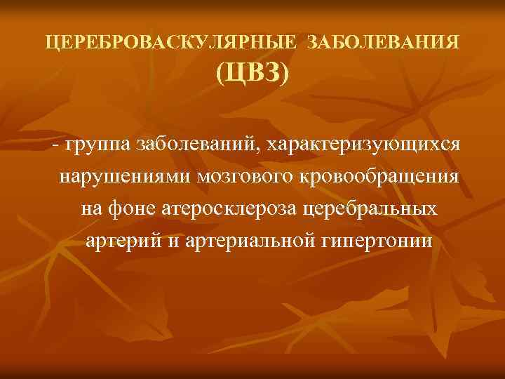 ЦЕРЕБРОВАСКУЛЯРНЫЕ ЗАБОЛЕВАНИЯ (ЦВЗ) - группа заболеваний, характеризующихся нарушениями мозгового кровообращения на фоне атеросклероза церебральных