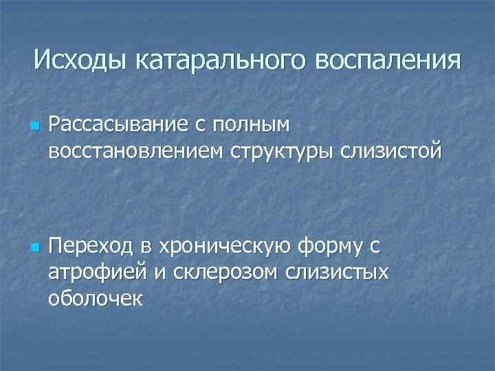 Исходы катарального воспаления n n Рассасывание с полным восстановлением структуры слизистой Переход в хроническую