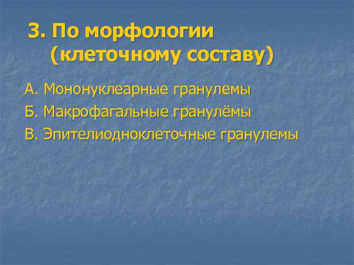 3. По морфологии (клеточному составу) А. Мононуклеарные гранулемы Б. Макрофагальные гранулёмы В. Эпителиодноклеточные гранулемы