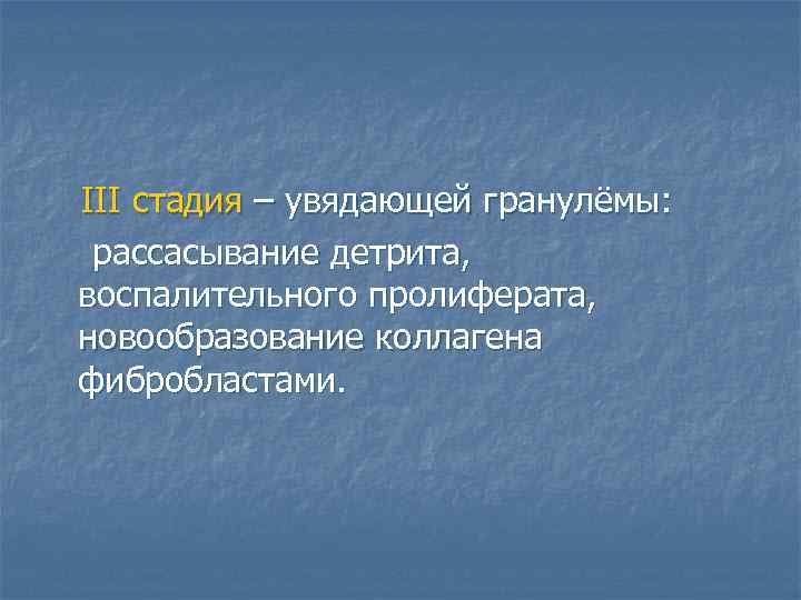 III стадия – увядающей гранулёмы: рассасывание детрита, воспалительного пролиферата, новообразование коллагена фибробластами. 