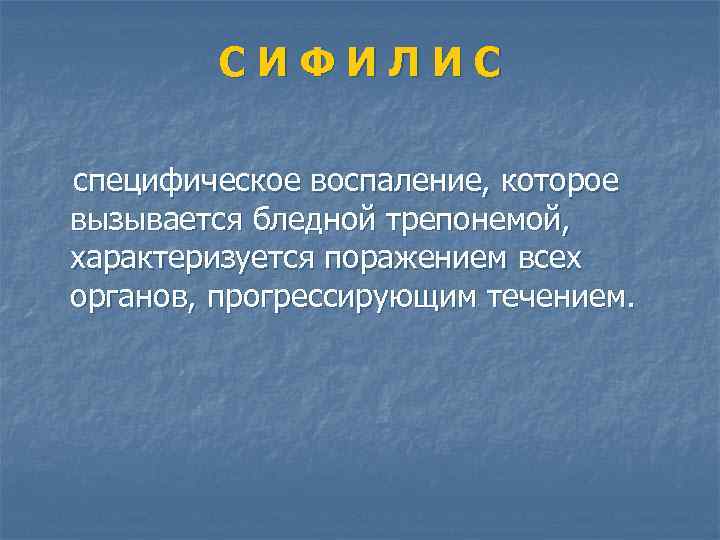 СИФИЛИС специфическое воспаление, которое вызывается бледной трепонемой, характеризуется поражением всех органов, прогрессирующим течением. 