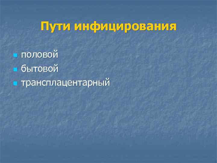 Пути инфицирования n n n половой бытовой трансплацентарный 