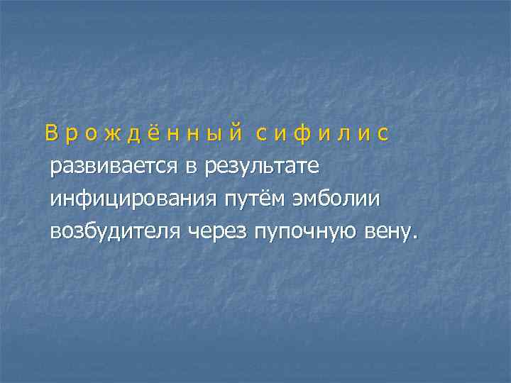 Врождённый сифилис развивается в результате инфицирования путём эмболии возбудителя через пупочную вену. 