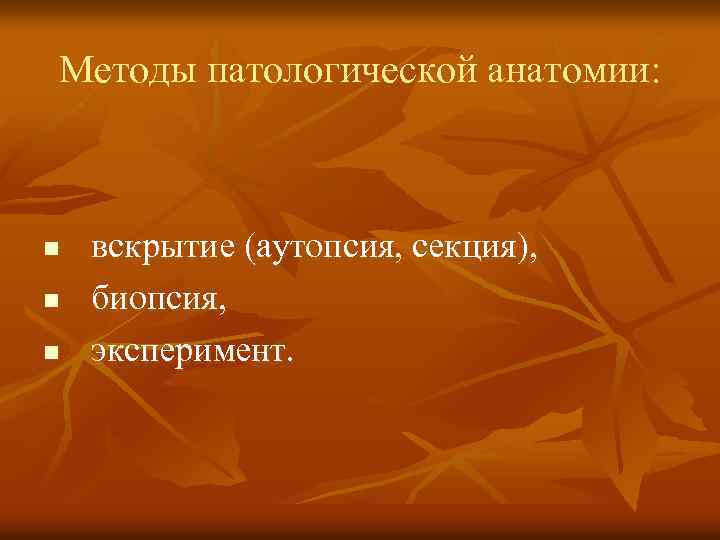 Методы патологической анатомии: n n n вскрытие (аутопсия, секция), биопсия, эксперимент. 