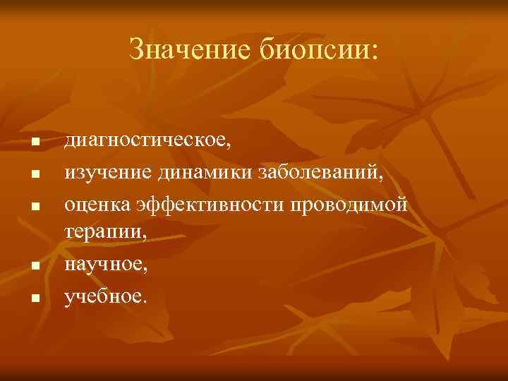 Значение биопсии: n n n диагностическое, изучение динамики заболеваний, оценка эффективности проводимой терапии, научное,