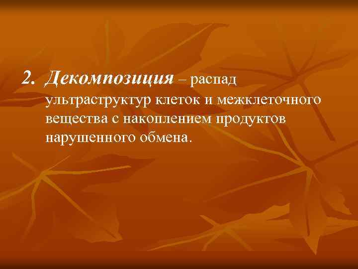 2. Декомпозиция – распад ультраструктур клеток и межклеточного вещества с накоплением продуктов нарушенного обмена.