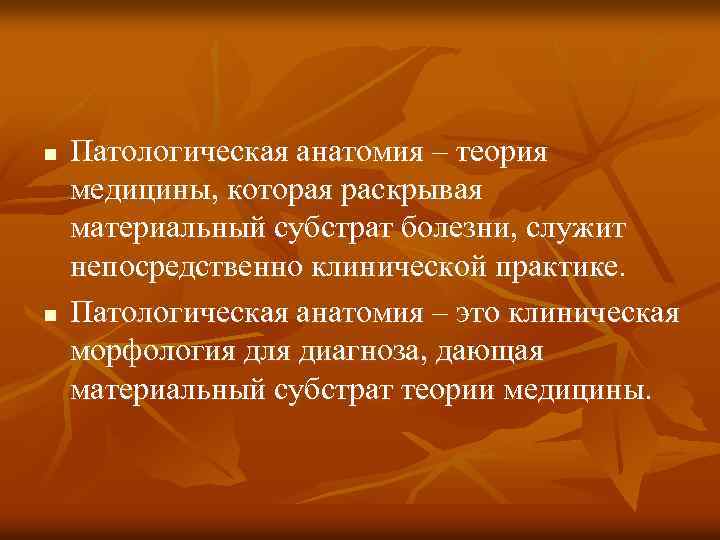 n n Патологическая анатомия – теория медицины, которая раскрывая материальный субстрат болезни, служит непосредственно