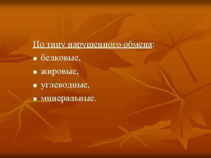 По типу нарушенного обмена: n белковые, n жировые, n углеводные, n минеральные. 