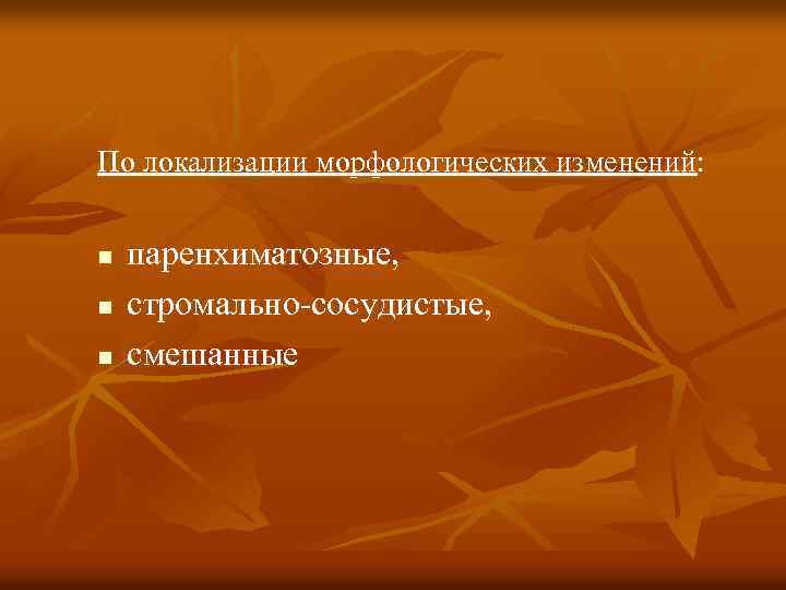 По локализации морфологических изменений: n n n паренхиматозные, стромально-сосудистые, смешанные 