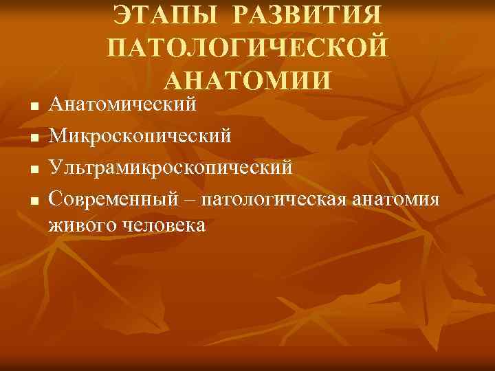 ЭТАПЫ РАЗВИТИЯ ПАТОЛОГИЧЕСКОЙ АНАТОМИИ n n Анатомический Микроскопический Ультрамикроскопический Современный – патологическая анатомия живого