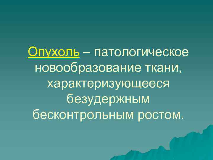 Опухоль – патологическое новообразование ткани, характеризующееся безудержным бесконтрольным ростом. 