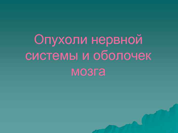 Опухоли нервной системы и оболочек мозга 