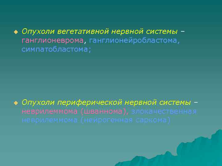 u Опухоли вегетативной нервной системы – ганглионеврома, ганглионейробластома, симпатобластома; u Опухоли периферической нервной системы