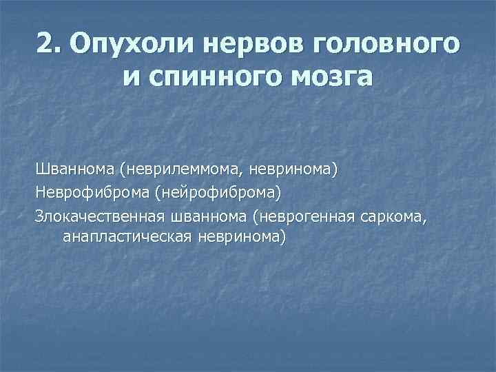 2. Опухоли нервов головного и спинного мозга Шваннома (неврилеммома, невринома) Неврофиброма (нейрофиброма) Злокачественная шваннома