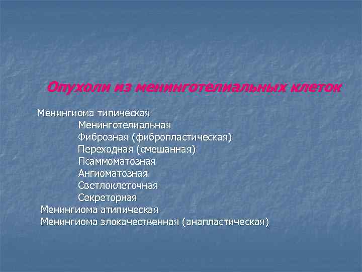 Опухоли из менинготелиальных клеток Менингиома типическая Менинготелиальная Фиброзная (фибропластическая) Переходная (смешанная) Псаммоматозная Ангиоматозная Светлоклеточная